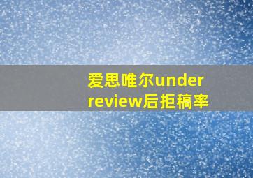 爱思唯尔under review后拒稿率